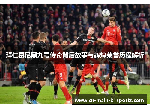 拜仁慕尼黑九号传奇背后故事与辉煌荣誉历程解析