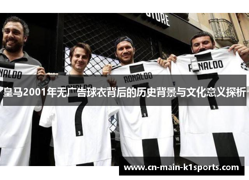 皇马2001年无广告球衣背后的历史背景与文化意义探析