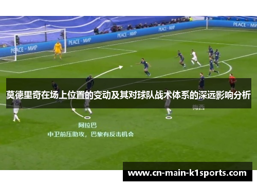 莫德里奇在场上位置的变动及其对球队战术体系的深远影响分析