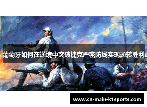 葡萄牙如何在逆境中突破捷克严密防线实现逆转胜利