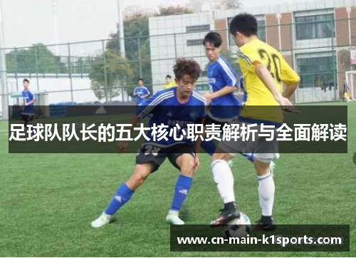 足球队队长的五大核心职责解析与全面解读