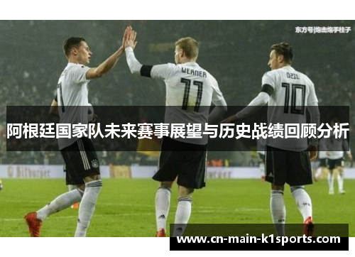 阿根廷国家队未来赛事展望与历史战绩回顾分析