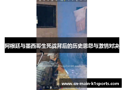 阿根廷与墨西哥生死战背后的历史恩怨与激情对决