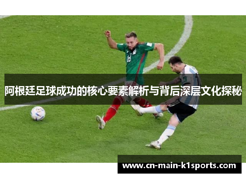 阿根廷足球成功的核心要素解析与背后深层文化探秘