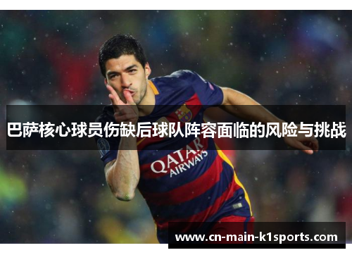 巴萨核心球员伤缺后球队阵容面临的风险与挑战