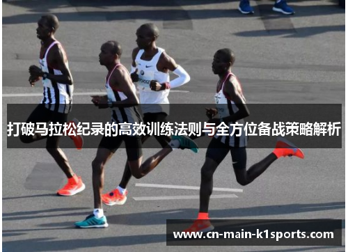 打破马拉松纪录的高效训练法则与全方位备战策略解析