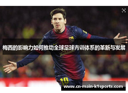 梅西的影响力如何推动全球足球青训体系的革新与发展