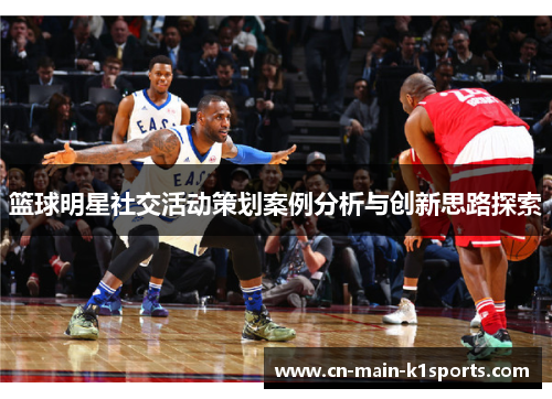 篮球明星社交活动策划案例分析与创新思路探索