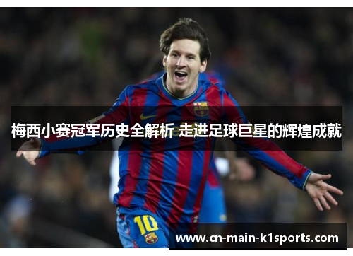 梅西小赛冠军历史全解析 走进足球巨星的辉煌成就