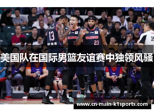 美国队在国际男篮友谊赛中独领风骚