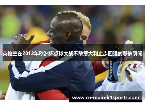 英格兰在2012年欧洲杯点球大战不敌意大利止步四强的悲情瞬间