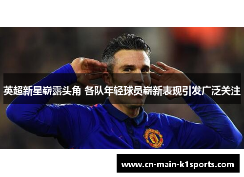 英超新星崭露头角 各队年轻球员崭新表现引发广泛关注