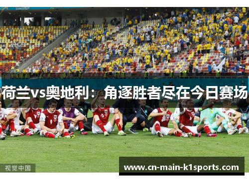 荷兰vs奥地利：角逐胜者尽在今日赛场