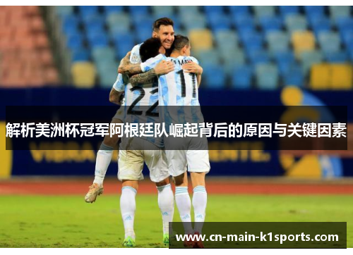 解析美洲杯冠军阿根廷队崛起背后的原因与关键因素