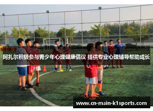 阿扎尔积极参与青少年心理健康倡议 提供专业心理辅导帮助成长