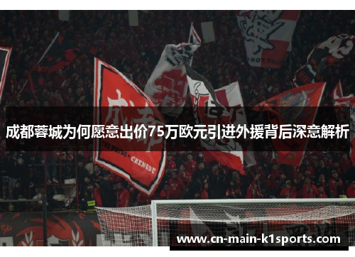 成都蓉城为何愿意出价75万欧元引进外援背后深意解析 成都蓉城为何愿意出价75万欧元引进外援背后深意解析