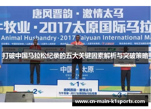 打破中国马拉松纪录的五大关键因素解析与突破策略 打破中国马拉松纪录的五大关键因素解析与突破策略