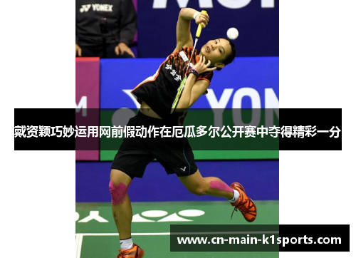 戴资颖巧妙运用网前假动作在厄瓜多尔公开赛中夺得精彩一分