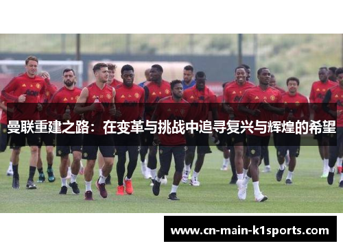 曼联重建之路:在变革与挑战中追寻复兴与辉煌的希望 曼联重建之路:在变革与挑战中追寻复兴与辉煌的希望