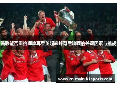 曼联能否重拾辉煌再登英超巅峰背后暗藏的关键因素与挑战