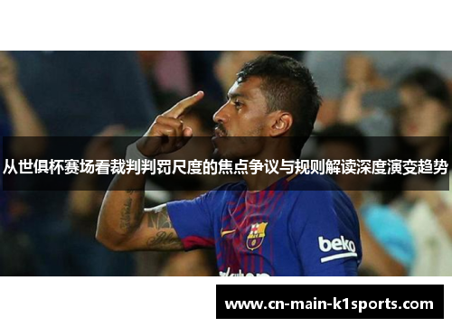 从世俱杯赛场看裁判判罚尺度的焦点争议与规则解读深度演变趋势 从世俱杯赛场看裁判判罚尺度的焦点争议与规则解读深度演变趋势