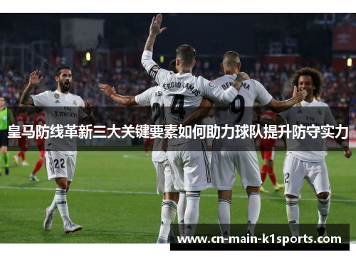 皇马防线革新三大关键要素如何助力球队提升防守实力