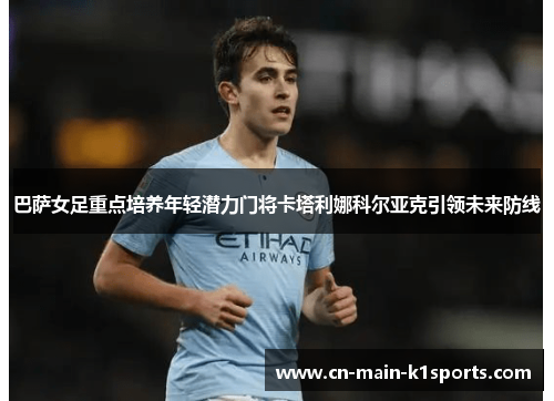 巴萨女足重点培养年轻潜力门将卡塔利娜科尔亚克引领未来防线