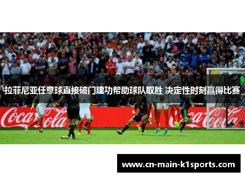 拉菲尼亚任意球直接破门建功帮助球队取胜 决定性时刻赢得比赛