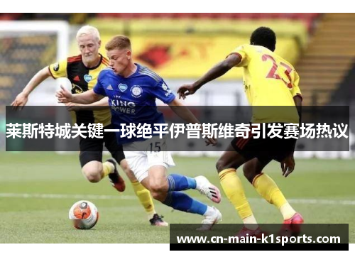 莱斯特城关键一球绝平伊普斯维奇引发赛场热议
